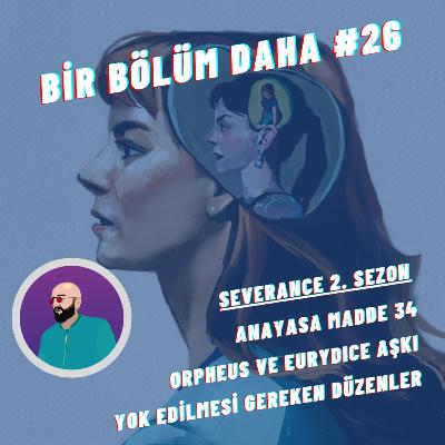 Bir Bölüm Daha #26 | Severance 2. Sezon, Anayasa Madde 34, Orpheus ve Eurydıce Aşkı, Yok Edilmesi Gereken Düzenler