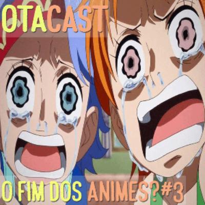 Otacast #03 - O Fim dos Animes