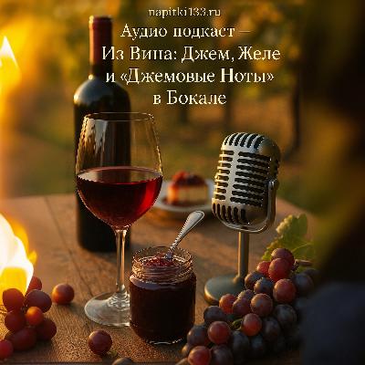 Аудио подкаст- Из Вина: Джем, Желе и "Джемовые Ноты" в Бокале Аудио подкаст- Из Вина: Джем, Желе и "Джемовые Ноты" в Бокале