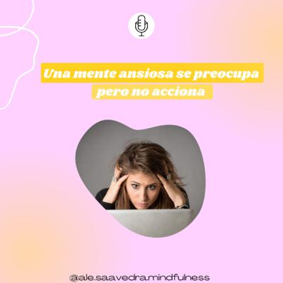 #13 Una mente ansiosa se preocupa pero no acciona