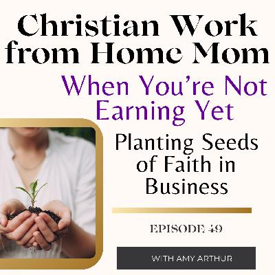 When You’re Not Earning Yet: Planting Seeds of Faith & Business Ep 49