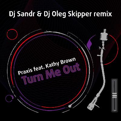 Praxis f. Kathy Brown - Turn Me Out (Dj Sandr & Dj Oleg Skipper Remix)