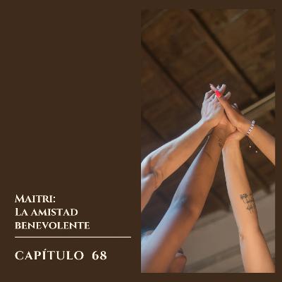 #68 Maitri; la amistad benevolente #68 Maitri; la amistad benevolente