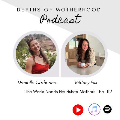 The World Needs Nourished Mothers – With Brittany Fox, Nutritional Therapy Practitioner | Ep. 112