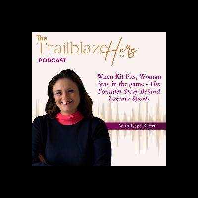 When Kit Fits, Woman Stay in the Game - The Founder Story Behind Lacuna Sports with Leigh Burns When Kit Fits, Woman Stay in the Game - The Founder Story Behind Lacuna Sports with Leigh Burns