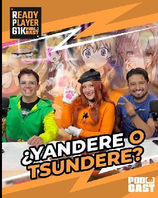 ¿Yandere o Tsundere? – Ready Player GIK Podcast T5. Ep 19 – 138