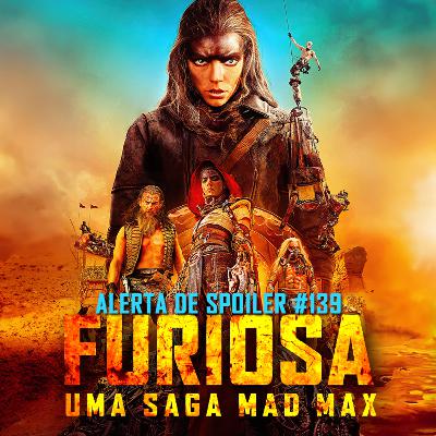 Alerta de Spoiler #139 - Furiosa: Uma Saga Mad Max