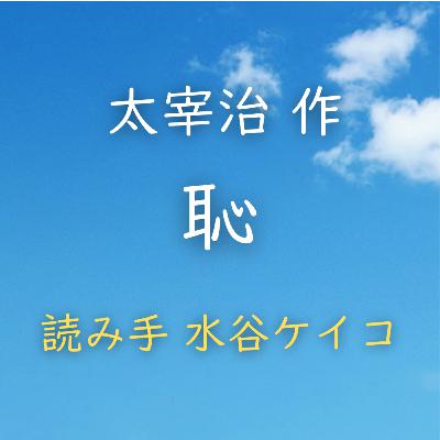 【青空朗読】恥 著者:太宰 治 読み手:水谷 ケイコ 時間:30分19秒 【青空朗読】恥 著者:太宰 治 読み手:水谷 ケイコ 時間:30分19秒