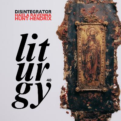 40. Liturgy (w/ Haela Ravenna Hunt-Hendrix)