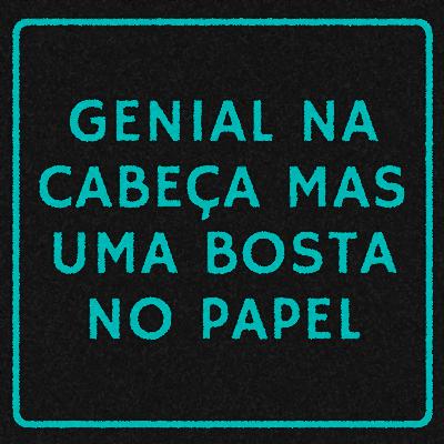 78 - Genial na cabeça mas uma bosta no papel 78 - Genial na cabeça mas uma bosta no papel