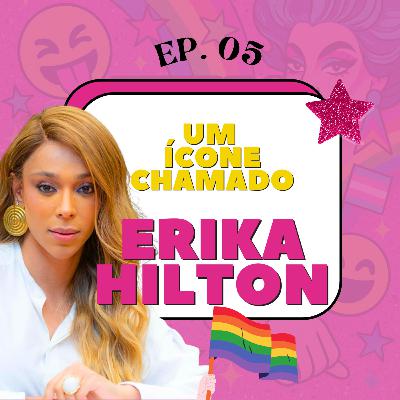 EP. 05 - Um ícone chamado ERIKA HILTON