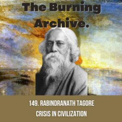 149. Rabindranath Tagore on Crisis in Civilization... in 1941 and today.