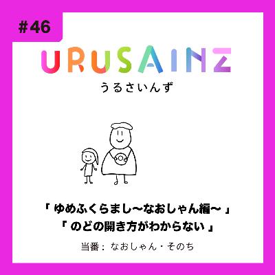 #46 「ゆめふくらまし〜なおしゃん編〜」「のどの開き方がわからない」当番:なおしゃん・そのち #46 「ゆめふくらまし〜なおしゃん編〜」「のどの開き方がわからない」当番:なおしゃん・そのち