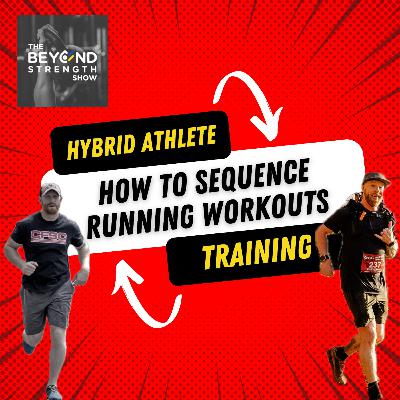 HYBRID ATHLETE TRAINING | HOW TO SEQUENCE RUNNING WORKOUTS | THE BEYOND STRENGTH SHOW