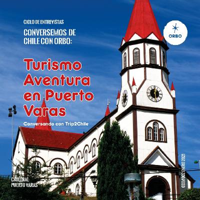 Conversando de Chile con Orbo: Turismo Aventura en Puerto Varas