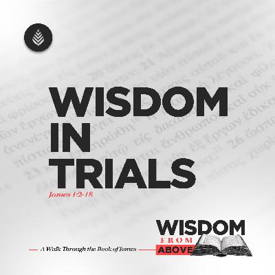 9-21-25 // Wisdom in Trials // James 1:2-18 // How Can We Count It All Joy in Hardship?