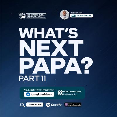 WHAT'S NEXT PAPA? (Part 11) WHAT'S NEXT PAPA? (Part 11)
