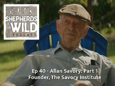 Ep 40 - Allan Savory, Regenerative Ranching Advocate Part 1