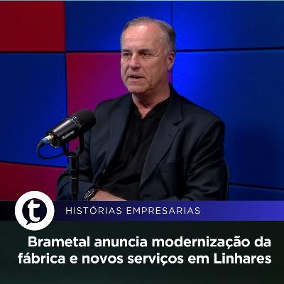 Brametal anuncia modernização da fábrica e novos serviços em Linhares | Histórias Empresariais #51