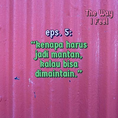 Eps. 5: Kenapa Harus Jadi Mantan, Kalau Bisa Di Maintain.