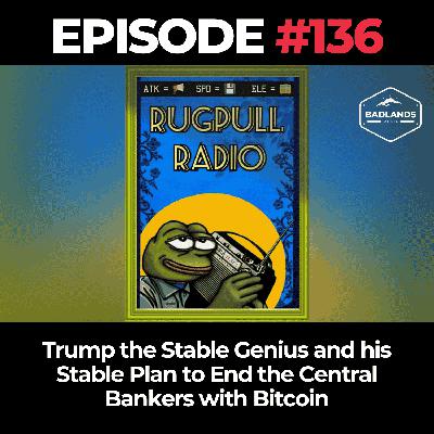 Rugpull Radio 136: Trump the Stable Genius and his Stable Plan to End the Central Bankers with Bitcoin Rugpull Radio 136: Trump the Stable Genius and his Stable Plan to End the Central Bankers with Bitcoin