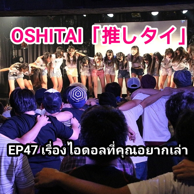 「OSHITAI」EP47 'เรื่องไอดอลที่คุณอยากเล่า'