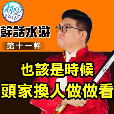 幹話水滸第十一幹：也該是時候頭家換人做做看了