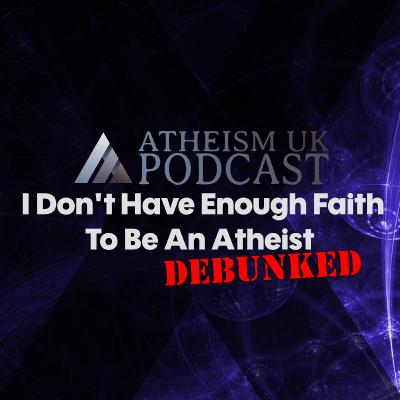 I Don't Have Enough Faith To Be An Atheist - Debunked - AUK Podcast #21