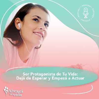 Ser Protagonista de Tu Vida: Dejá de Esperar y Empezá a Actuar