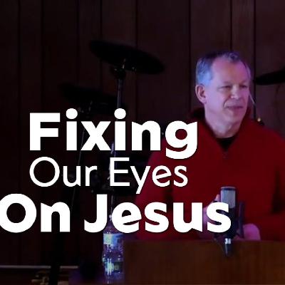 Fixing Our Eyes On Jesus