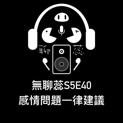 ［ 無聊蕊S5E40］感情問題一律建議