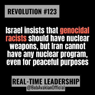 REVOLUTION #123: Israel insists that genocidal racists should have nuclear weapons, but Iran cannot have any nuclear program, even for peaceful purposes REVOLUTION #123: Israel insists that genocidal racists should have nuclear weapons, but Iran cannot have any nuclear program, even for peaceful purposes