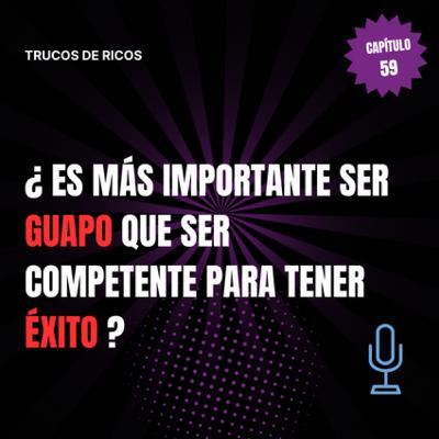 Trucos de ricos | ¿Es más Importante ser guapo que ser competente para tener éxito? | #59 Trucos de ricos | ¿Es más Importante ser guapo que ser competente para tener éxito? | #59