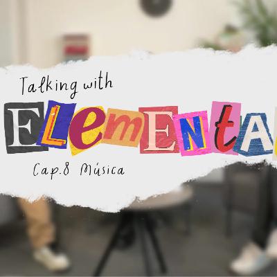 Talking with Elemental CAP. 8 - Platicando sobre Música
