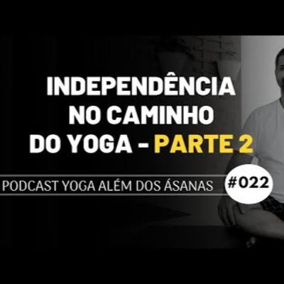 PODCAST Yoga além dos Ásanas # 022 - Independência no caminho do yoga - Parte 2