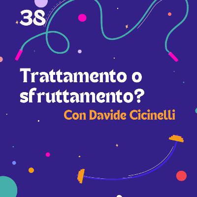 38. Trattamento o sfruttamento? - con Davide Cicinelli