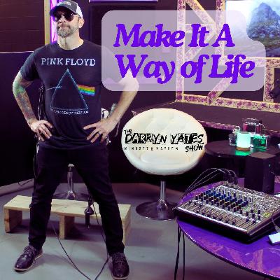 Make It a Way of Life w Darryn Yates Make It a Way of Life w Darryn Yates