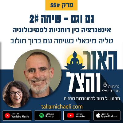 פרק 55 - גם וגם: אינטגרציה בין רוחניות לפסיכולוגיה - שיחה #2 עם ברוך חולוב פרק 55 - גם וגם: אינטגרציה בין רוחניות לפסיכולוגיה - שיחה #2 עם ברוך חולוב