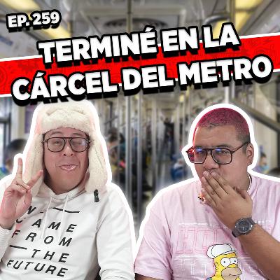Episodio #259 / TERMINÉ EN LA CÁRCEL DEL METRO
