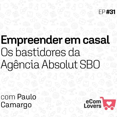 Empreender em casal. Os bastidores da Absolut SBO com Paulo Camargo | eComLovers Podcast #31 Empreender em casal. Os bastidores da Absolut SBO com Paulo Camargo | eComLovers Podcast #31