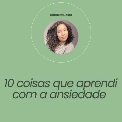 #84 - 10 coisas que aprendi com a ansiedade. #84 - 10 coisas que aprendi com a ansiedade.