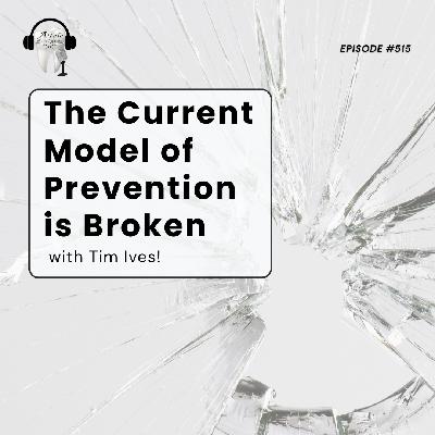 515 The Current Model of Prevention is Broken with Tim Ives! 515 The Current Model of Prevention is Broken with Tim Ives!