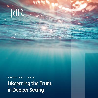 JdR Podcast 646 - Discerning the Truth in Deeper Seeing JdR Podcast 646 - Discerning the Truth in Deeper Seeing