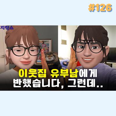 지막스 126회. 이웃집 유부남에게 반했습니다, 그런데..