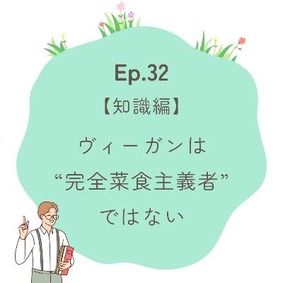 Ep.32～【知識編】ヴィーガンは“完全菜食主義”ではないのよ～