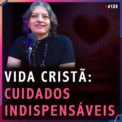 VIDA CRISTÃ: Cuidados Indispensáveis | Elayne Manzano #139