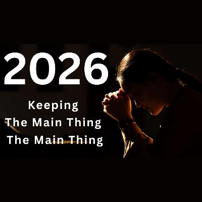 2026 -- Keeping the Main Thing the Main Thing