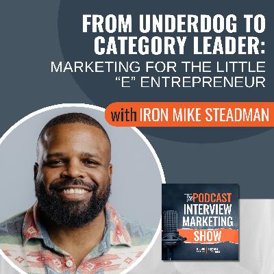 From Underdog to Category Leader: Marketing for the Little “e” Entrepreneur with Iron Mike Steadman