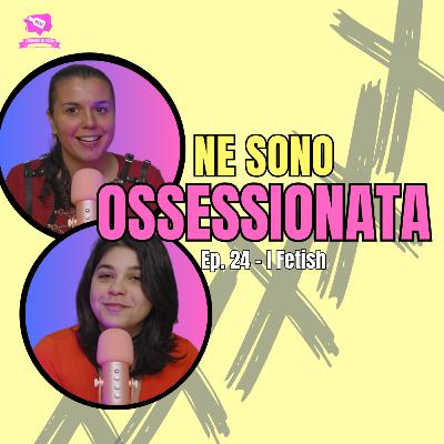 Ep. 24 - Fetish | NE SONO OSSESSIONATA