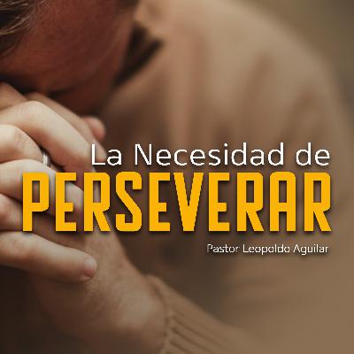 La Necesidad de Perseverar | Pastor Leopoldo Aguilar
